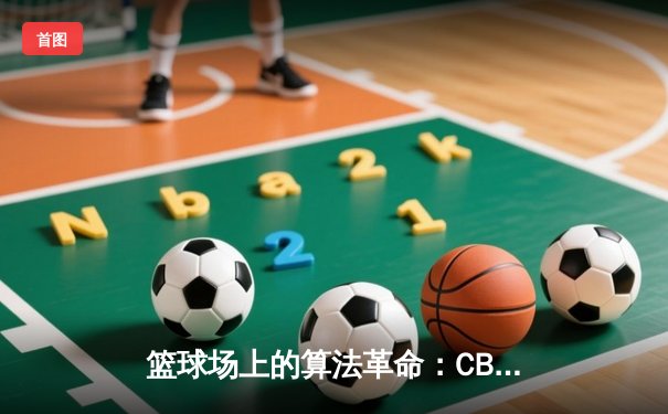 篮球场上的算法革命：CBA如何用数据驱动比赛与商业价值