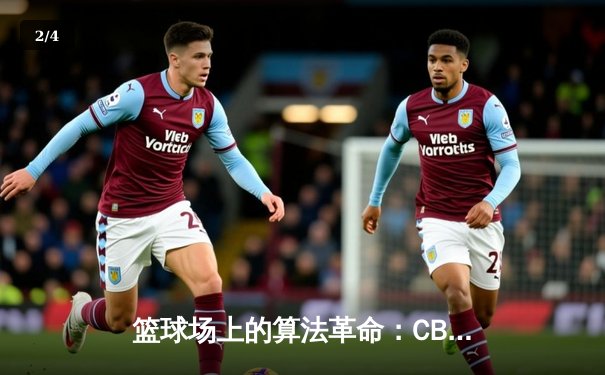 篮球场上的算法革命：CBA如何用数据驱动比赛与商业价值 - 2