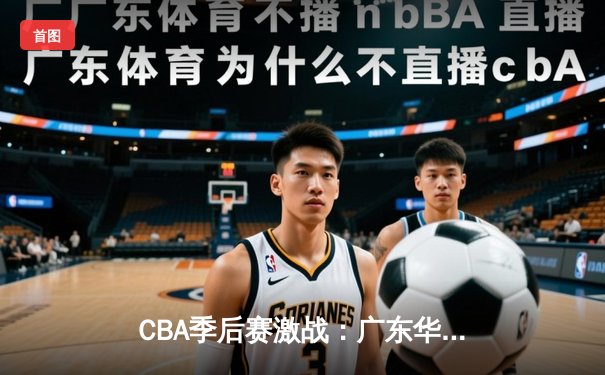 CBA季后赛激战：广东华南虎加时险胜浙江广厦，易建联独揽35分