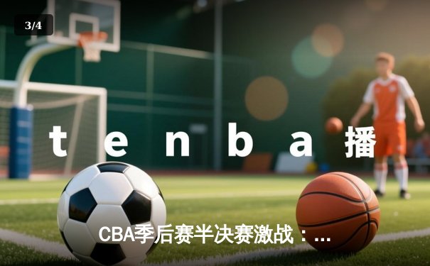 CBA季后赛半决赛激战：广东宏远逆转辽宁本钢，易建联30分率队取胜 - 3
