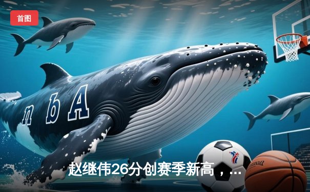 赵继伟26分创赛季新高，辽宁客场力克广东迎11连胜