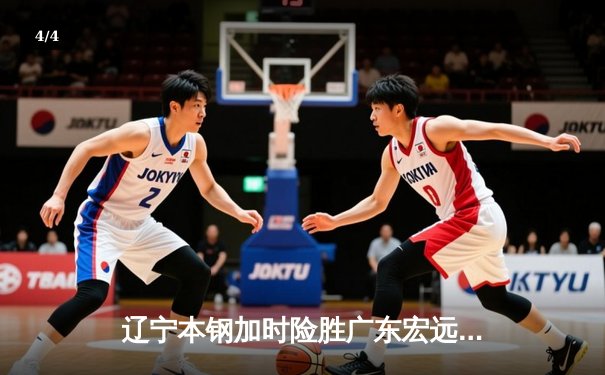 辽宁本钢加时险胜广东宏远，赵继伟33分导演惊天逆转 - 4