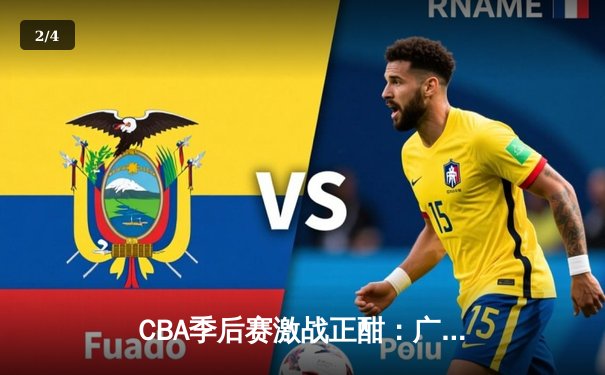 CBA季后赛激战正酣：广东宏远逆转辽宁，周琦关键封盖锁定胜局 - 2