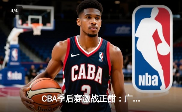 CBA季后赛激战正酣：广东宏远逆转辽宁，周琦关键封盖锁定胜局 - 4