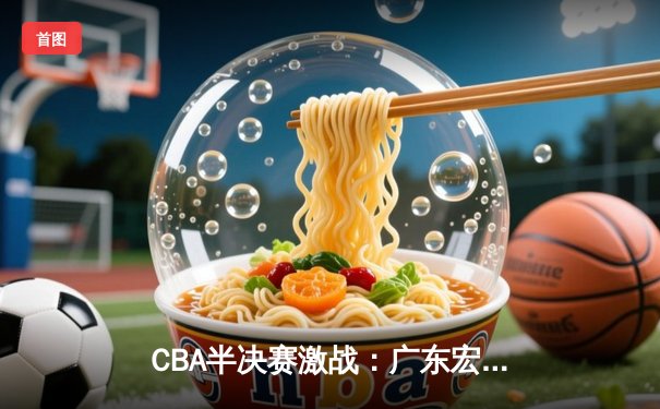 CBA半决赛激战：广东宏远加时险胜辽宁本钢，赵睿狂飙30分领衔逆转