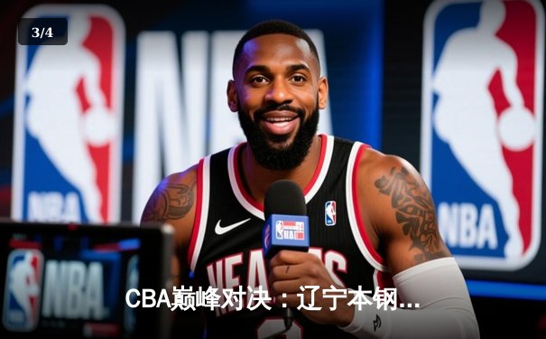 CBA巅峰对决：辽宁本钢险胜广东东莞大益，赵继伟砍下30分率队逆转 - 3