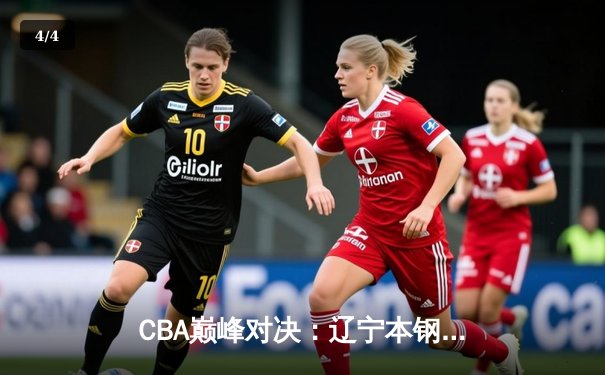 CBA巅峰对决：辽宁本钢险胜广东东莞大益，赵继伟砍下30分率队逆转 - 4