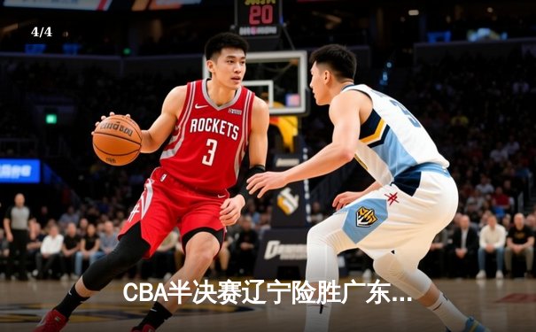 CBA半决赛辽宁险胜广东，赵继伟关键三分锁定胜局 - 4