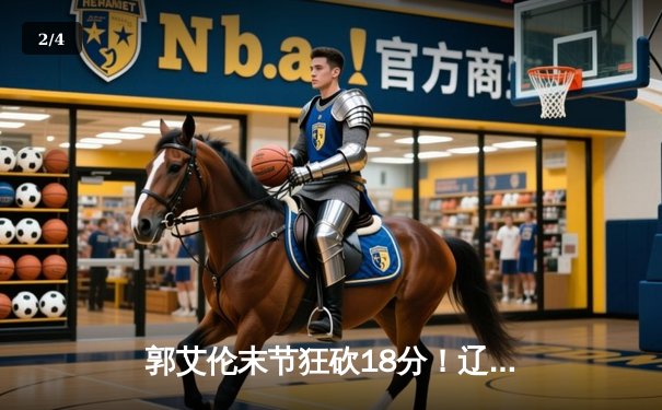 郭艾伦末节狂砍18分！辽宁逆转广东夺赛季首胜 赵继伟关键抢断定乾坤 - 2