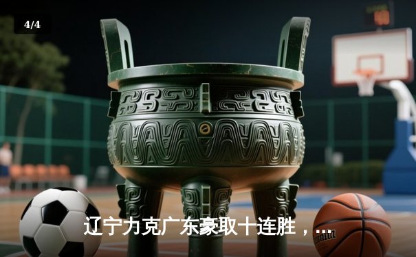 辽宁力克广东豪取十连胜，张镇麟狂砍35分助球队锁定常规赛榜首 - 4