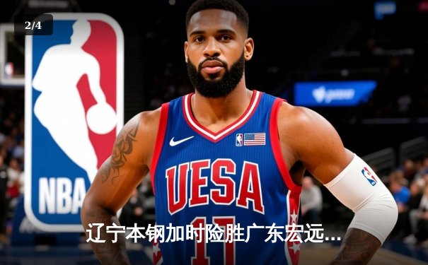 辽宁本钢加时险胜广东宏远，张镇麟关键三分锁定CBA半决赛胜局 - 2