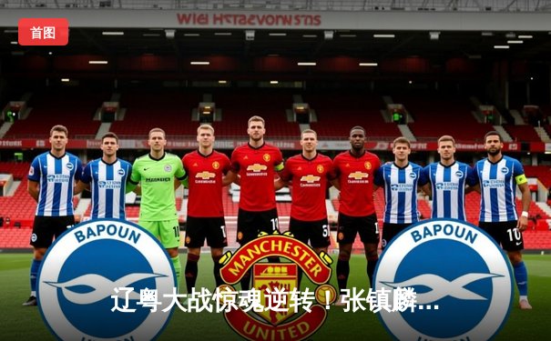 辽粤大战惊魂逆转！张镇麟37分创生涯新高，辽宁加时险胜广东夺赛点