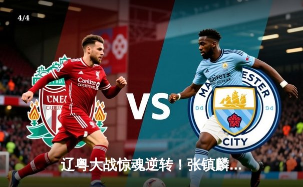 辽粤大战惊魂逆转！张镇麟37分创生涯新高，辽宁加时险胜广东夺赛点 - 4