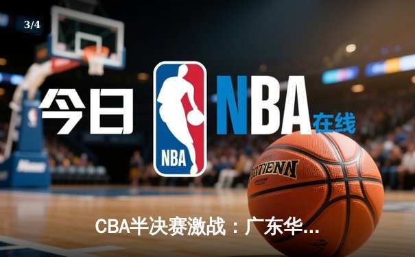 CBA半决赛激战：广东华南虎加时险胜辽宁飞豹，赵睿关键三分定乾坤 - 3