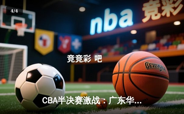 CBA半决赛激战：广东华南虎加时险胜辽宁飞豹，赵睿关键三分定乾坤 - 4