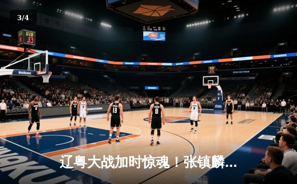 辽粤大战加时惊魂！张镇麟37分创生涯新高，辽宁本钢逆转广东宏远取开门红 - 3