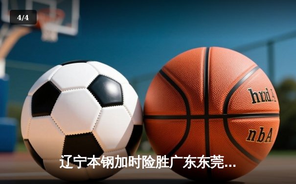 辽宁本钢加时险胜广东东莞 赵继伟35分导演逆转好戏 - 4