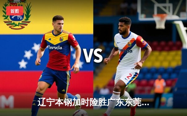 辽宁本钢加时险胜广东东莞大益 赵继伟33分导演19分大逆转