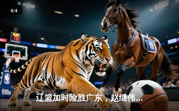 辽篮加时险胜广东，赵继伟33分导演逆转，张镇麟关键三分救主 - 4