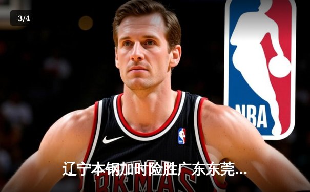 辽宁本钢加时险胜广东东莞 赵继伟35分导演惊天逆转 - 3