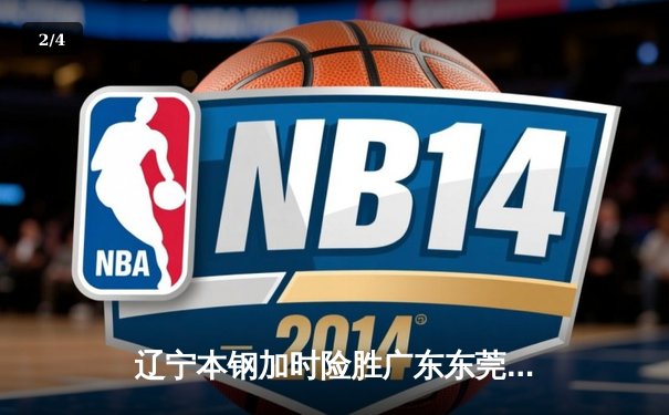 辽宁本钢加时险胜广东东莞 赵继伟35分导演惊天逆转 - 2